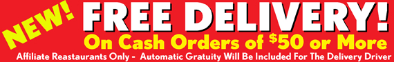 New Free Delivery! On Cash Orders of $50 or more! automatic Gratuity will Be Included On All Free Deliveries! Free Delivery! Free Food Delivery! Free Restaurant Delivery! 