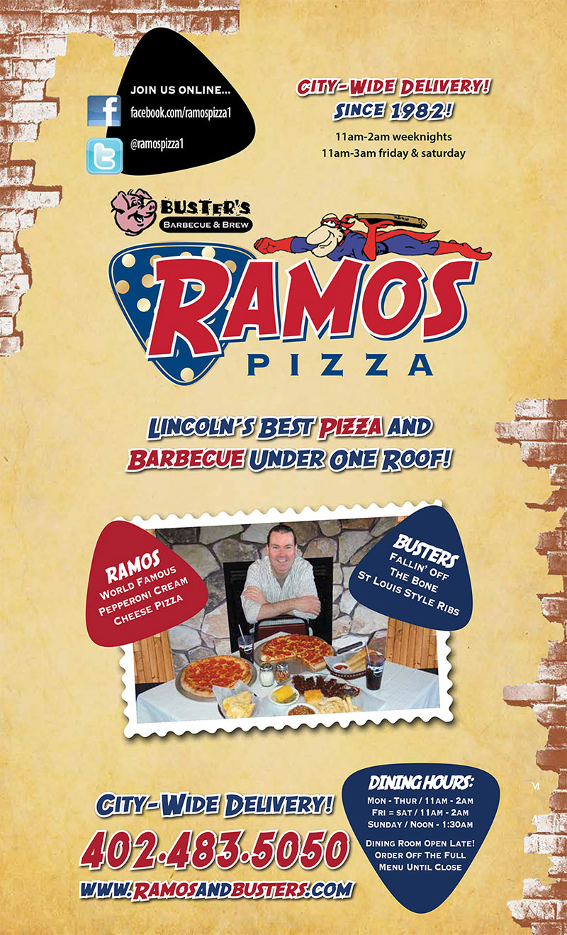Busters BBQ & Ramos Pizza Menu - Lincoln Nebraska
MON - THUR/ 11AM - 2AM FRI = SA, I ,M 2Am SUNDAY NOON - 1130AM 
DINING Room OPEN LATE! ORDER OFF T. FULL MENU UNTIL CLOSE 
WWW.RAMOSANDBUSTERPCOM 
